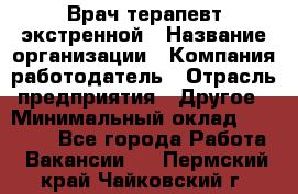 Врач-терапевт экстренной › Название организации ­ Компания-работодатель › Отрасль предприятия ­ Другое › Минимальный оклад ­ 18 000 - Все города Работа » Вакансии   . Пермский край,Чайковский г.